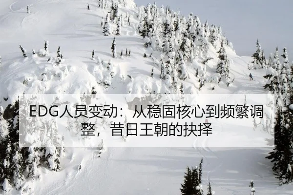 EDG人员变动：从稳固核心到频繁调整，昔日王朝的抉择
